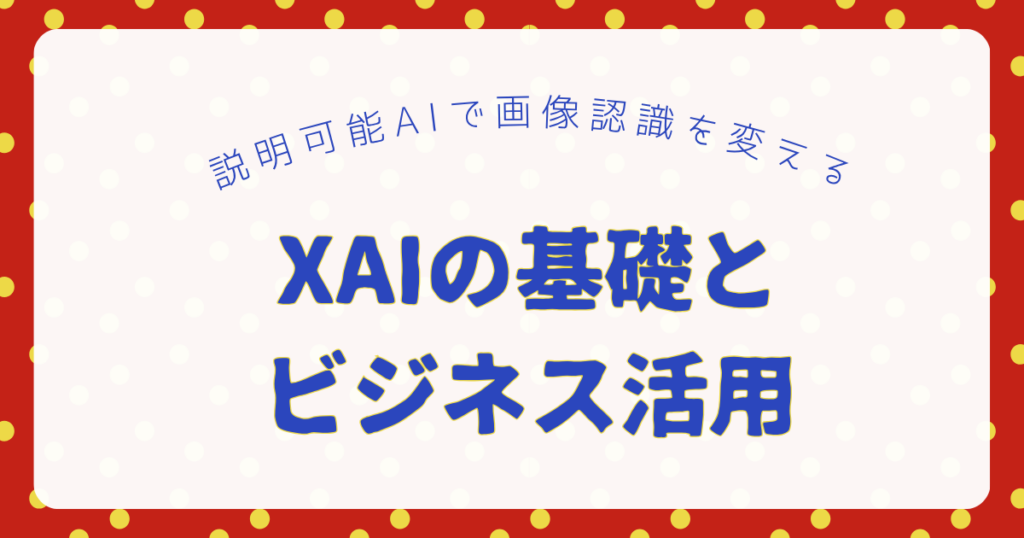 説明可能AIで画像認識を変える｜XAIの基礎とビジネス活用のアイキャッチ